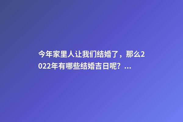 今年家里人让我们结婚了，那么2022年有哪些结婚吉日呢？ 2022年结婚的好日子-第1张-观点-玄机派